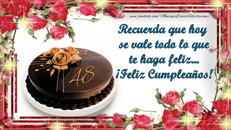 Recuerda que hoy se vale todo lo que te haga feliz... ¡Feliz Cumpleaños! 48 años