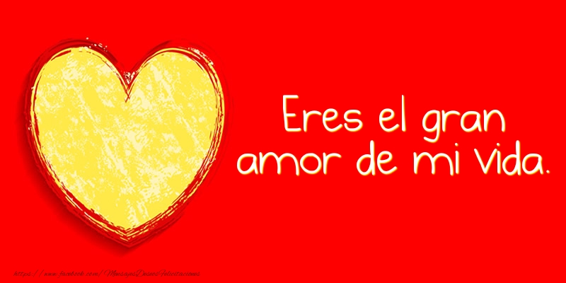 Eres el gran amor de mi vida.