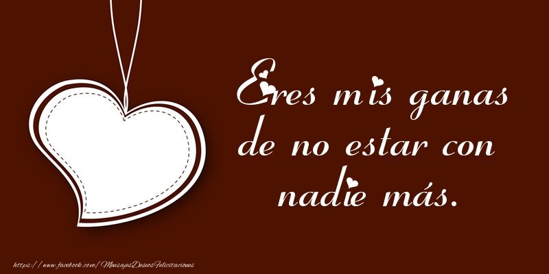 Eres mis ganas de no estar con nadie más.