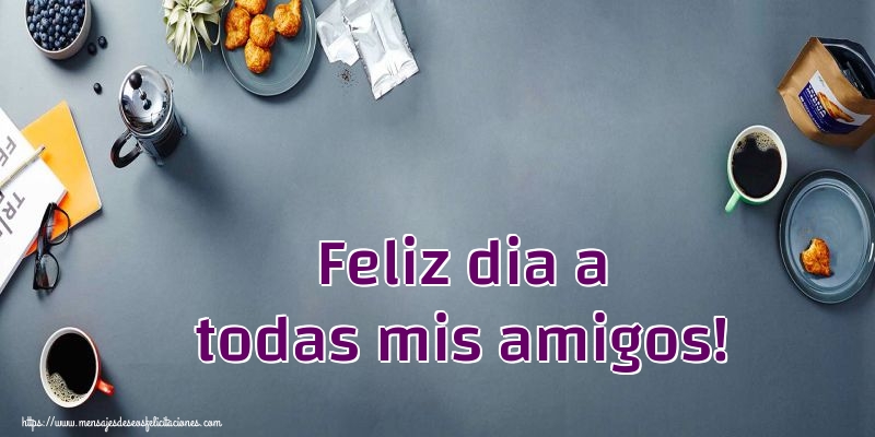 Feliz dia a todas mis amigos!