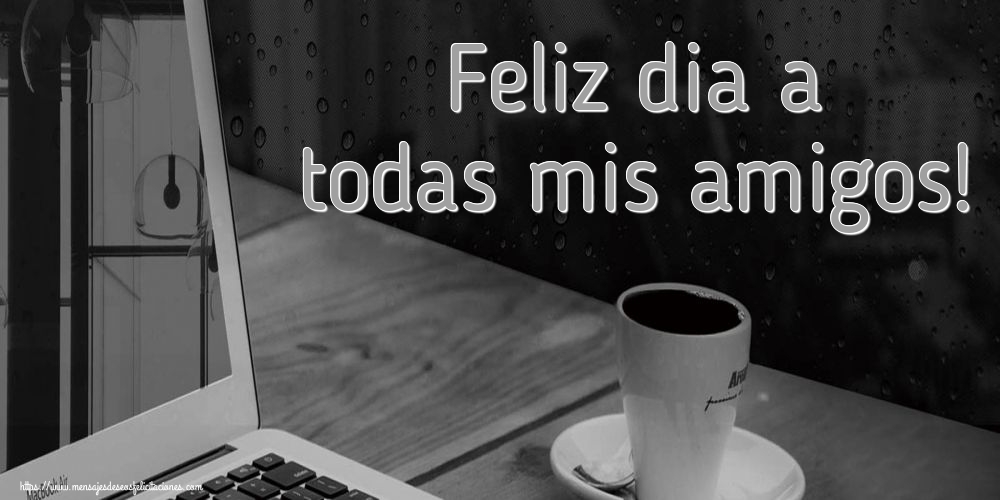 Felicitaciones de buenos días - Feliz dia a todas mis amigos! - mensajesdeseosfelicitaciones.com
