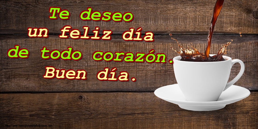Felicitaciones de buenos días - Te deseo un feliz día de todo corazón. Buen día. - mensajesdeseosfelicitaciones.com