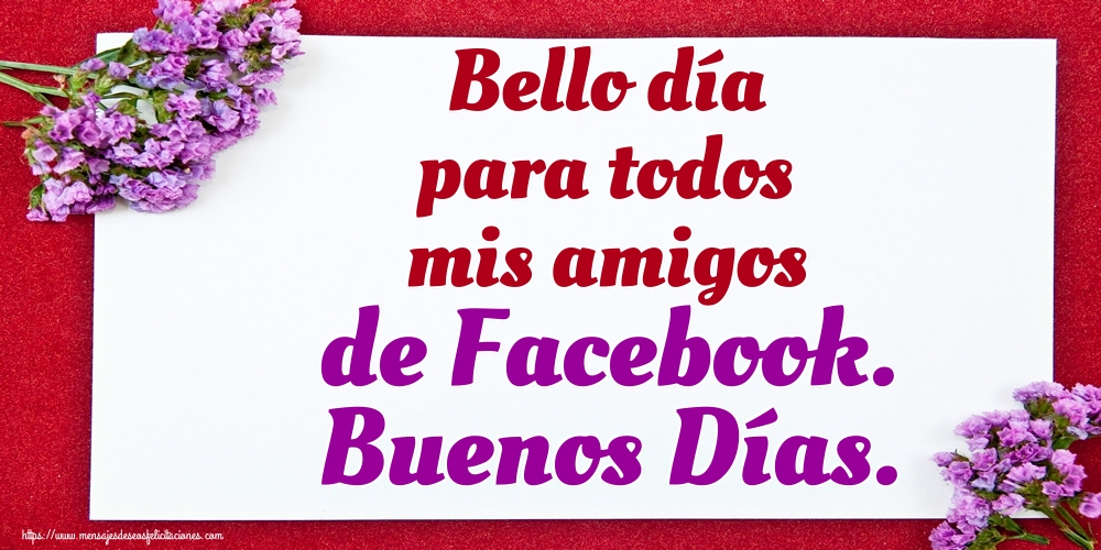 Felicitaciones de buenos días - Bello día para todos mis amigos de Facebook. Buenos Días. - mensajesdeseosfelicitaciones.com