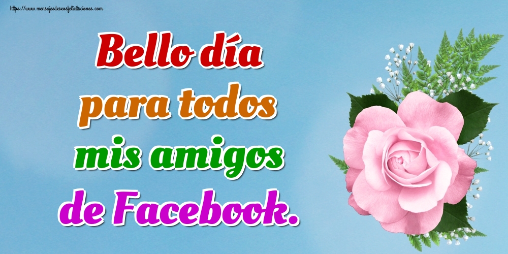 Bello día para todos mis amigos de Facebook.