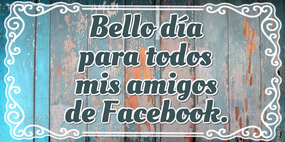 Felicitaciones de buenos días - Bello día para todos mis amigos de Facebook. - mensajesdeseosfelicitaciones.com