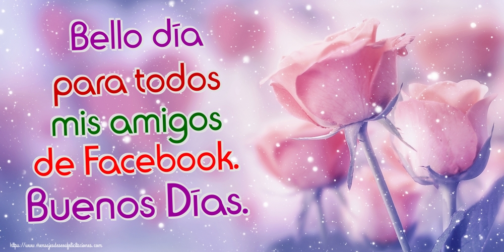 Felicitaciones de buenos días - Bello día para todos mis amigos de Facebook. Buenos Días. - mensajesdeseosfelicitaciones.com