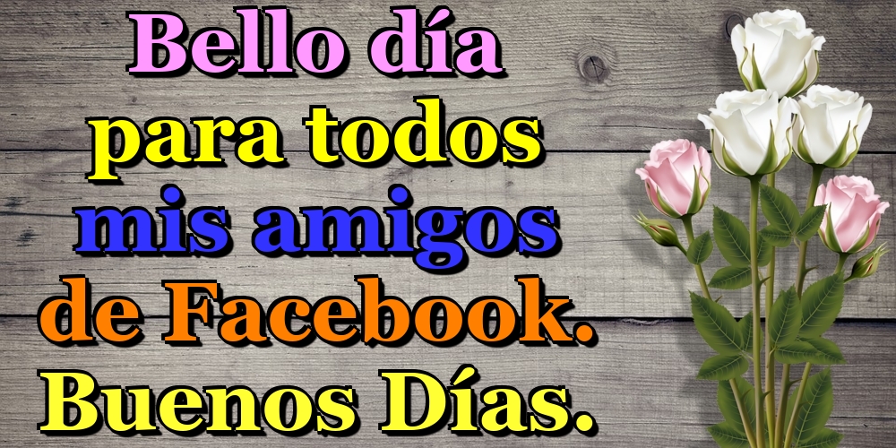 Felicitaciones de buenos días - Bello día para todos mis amigos de Facebook. Buenos Días. - mensajesdeseosfelicitaciones.com