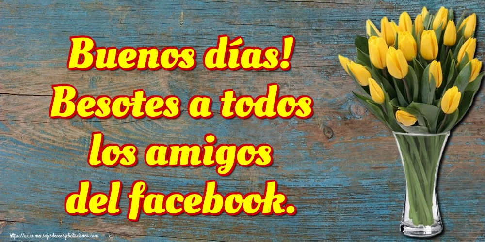 Felicitaciones de buenos días - Buenos días! Besotes a todos los amigos del facebook. - mensajesdeseosfelicitaciones.com