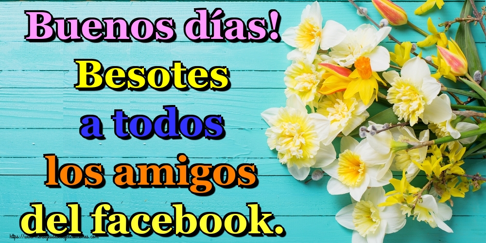 Felicitaciones de buenos días - Buenos días! Besotes a todos los amigos del facebook. - mensajesdeseosfelicitaciones.com