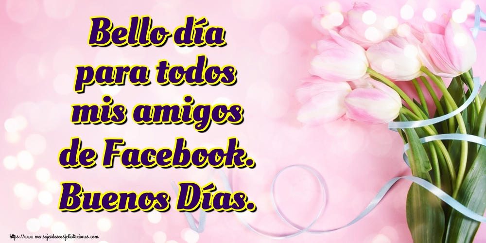 Felicitaciones de buenos días - Bello día para todos mis amigos de Facebook. Buenos Días. - mensajesdeseosfelicitaciones.com