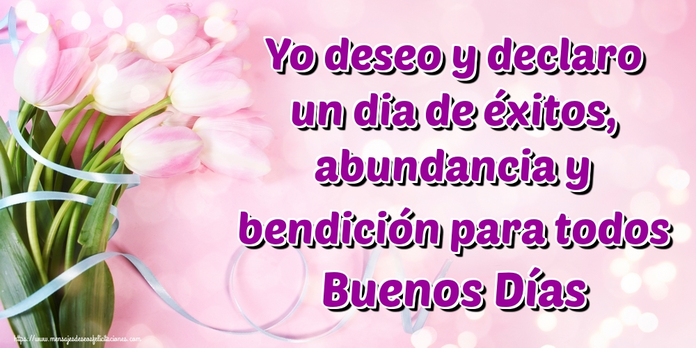 Yo deseo y declaro un dia de éxitos, abundancia y bendición para todos Buenos Días