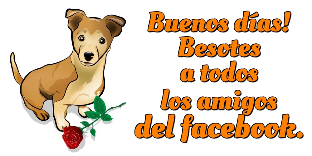 Felicitaciones de buenos días - Buenos días! Besotes a todos los amigos del facebook. - mensajesdeseosfelicitaciones.com
