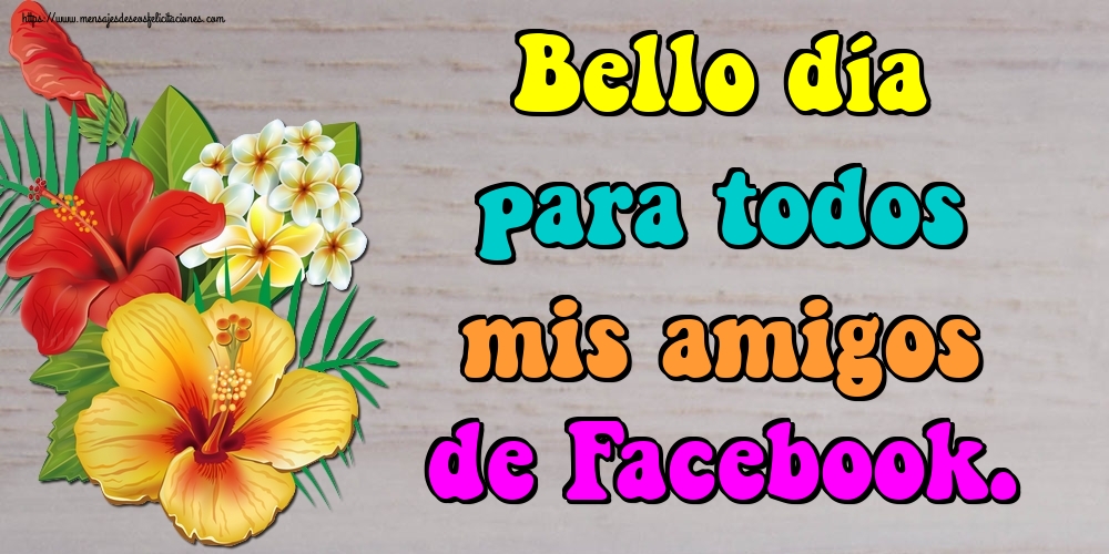 Felicitaciones de buenos días - Bello día para todos mis amigos de Facebook. - mensajesdeseosfelicitaciones.com