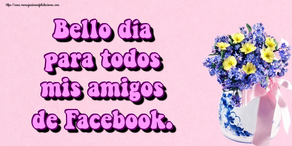 Felicitaciones de buenos días - Bello día para todos mis amigos de Facebook. - mensajesdeseosfelicitaciones.com