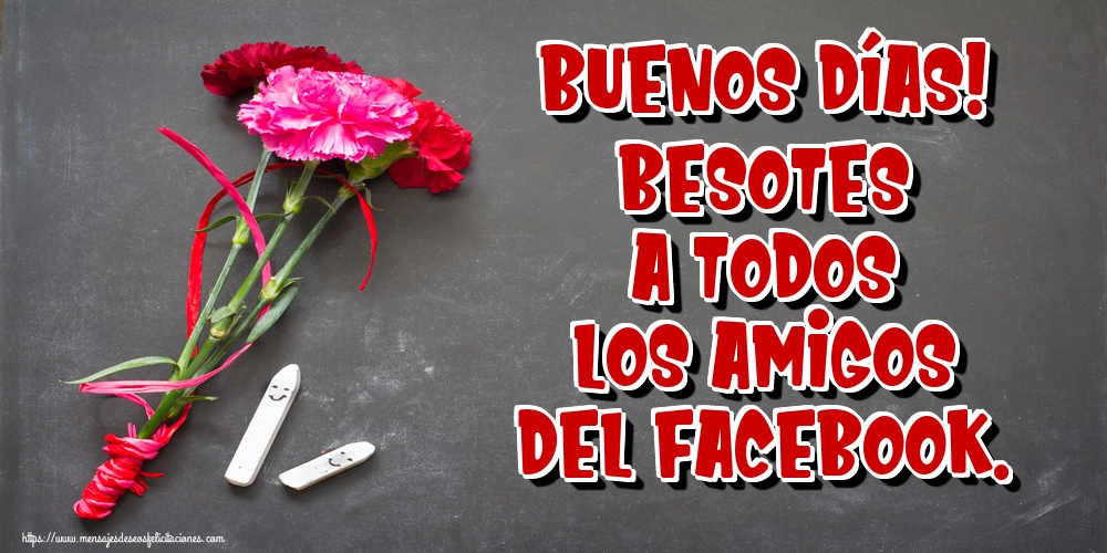 Buenos días! Besotes a todos los amigos del facebook.