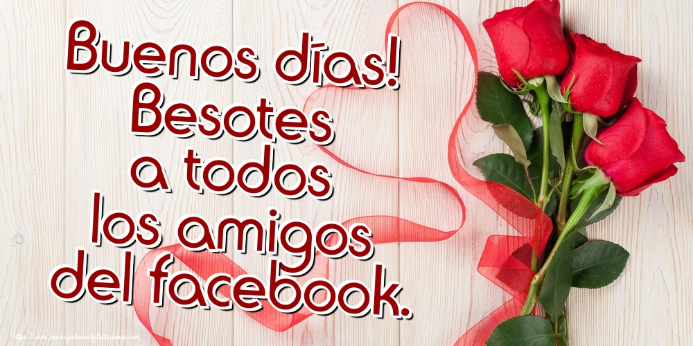 Felicitaciones de buenos días - Buenos días! Besotes a todos los amigos del facebook. - mensajesdeseosfelicitaciones.com