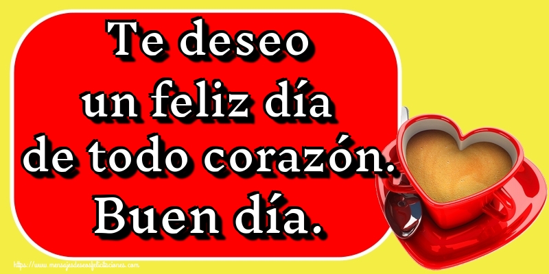 Te deseo un feliz día de todo corazón. Buen día.