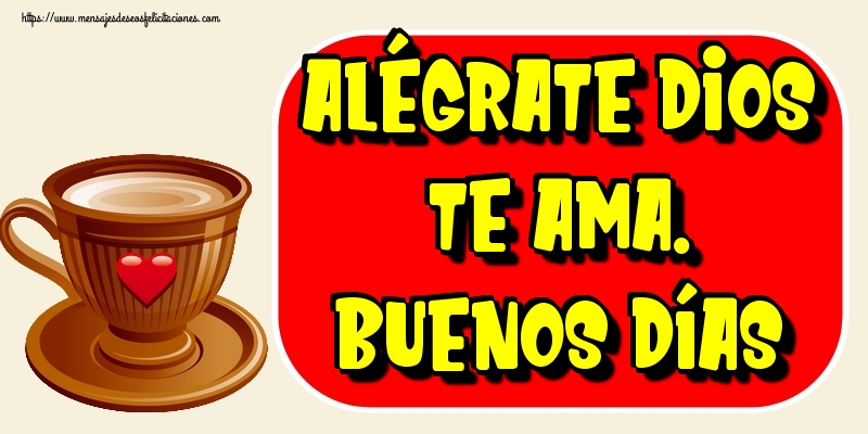 Felicitaciones de buenos días - Alégrate Dios te ama. Buenos días - mensajesdeseosfelicitaciones.com