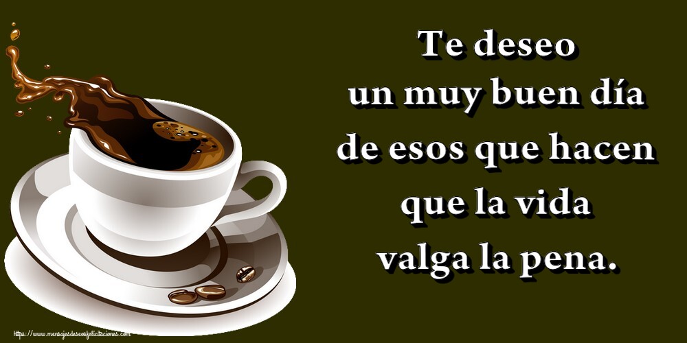 Felicitaciones de buenos días - Te deseo un muy buen día de esos que hacen que la vida valga la pena. - mensajesdeseosfelicitaciones.com