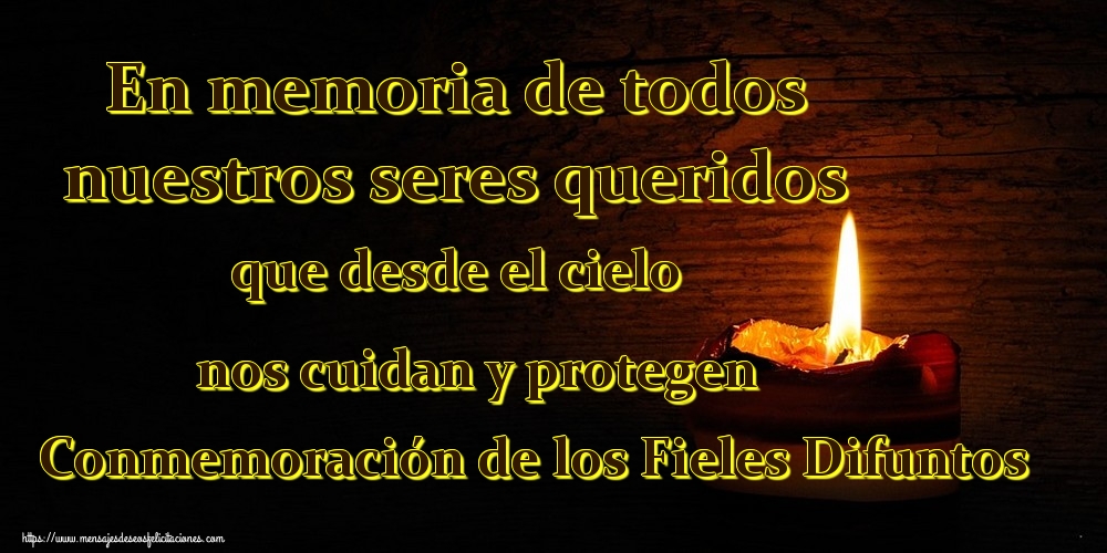 En memoria de todos nuestros seres queridos que desde el cielo nos cuidan y protegen Conmemoración de los Fieles Difuntos