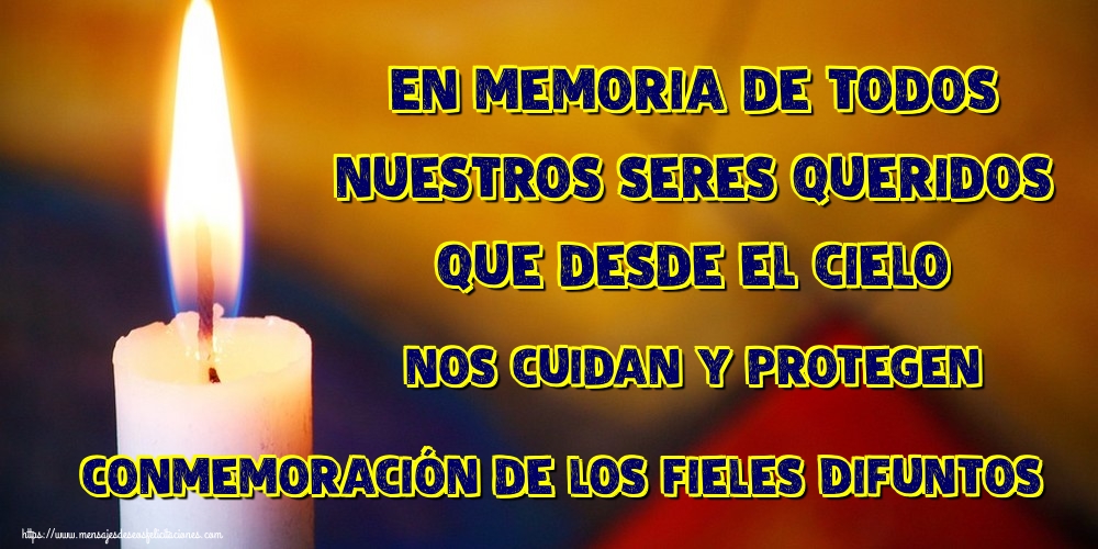En memoria de todos nuestros seres queridos que desde el cielo nos cuidan y protegen Conmemoración de los Fieles Difuntos