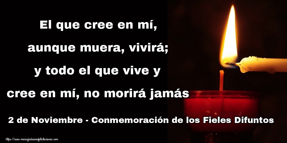 El que cree en mí, aunque muera, vivirá; y todo el que vive y cree en mí, no morirá jamás 2 de Noviembre - Conmemoración de los Fieles Difuntos