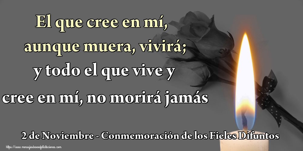 El que cree en mí, aunque muera, vivirá; y todo el que vive y cree en mí, no morirá jamás 2 de Noviembre - Conmemoración de los Fieles Difuntos