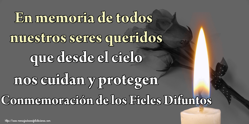 En memoria de todos nuestros seres queridos que desde el cielo nos cuidan y protegen Conmemoración de los Fieles Difuntos