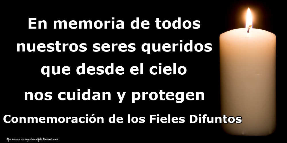 En memoria de todos nuestros seres queridos que desde el cielo nos cuidan y protegen Conmemoración de los Fieles Difuntos
