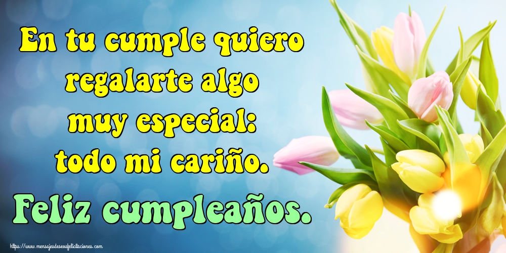 Felicitaciones de cumpleaños - En tu cumple quiero regalarte algo muy especial: todo mi cariño. Feliz cumpleaños. - mensajesdeseosfelicitaciones.com
