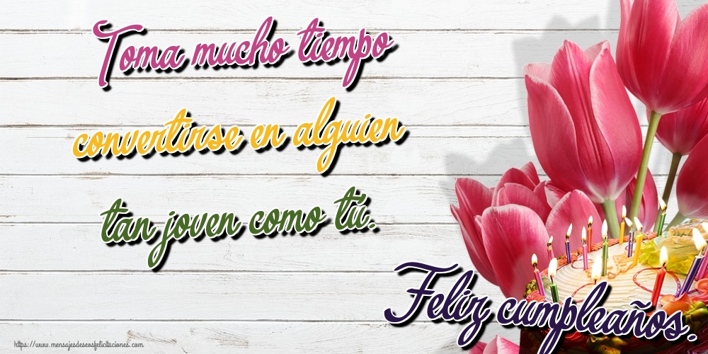 Felicitaciones de cumpleaños - Toma mucho tiempo convertirse en alguien tan joven como tú. Feliz cumpleaños. - mensajesdeseosfelicitaciones.com