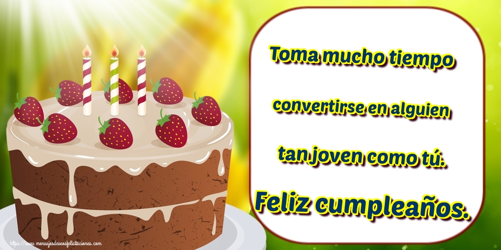 Toma mucho tiempo convertirse en alguien tan joven como tú. Feliz cumpleaños.