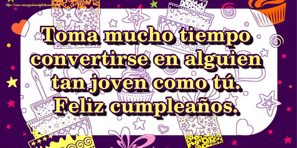 Felicitaciones de cumpleaños - Toma mucho tiempo convertirse en alguien tan joven como tú. Feliz cumpleaños. - mensajesdeseosfelicitaciones.com