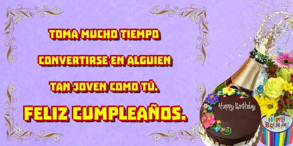 Toma mucho tiempo convertirse en alguien tan joven como tú. Feliz cumpleaños.
