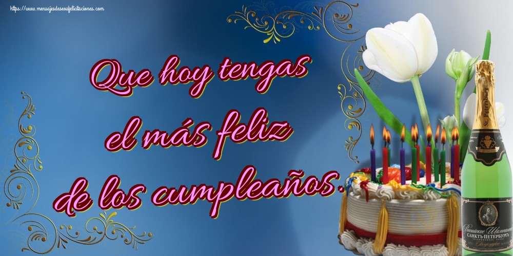 Que hoy tengas el más feliz de los cumpleaños.