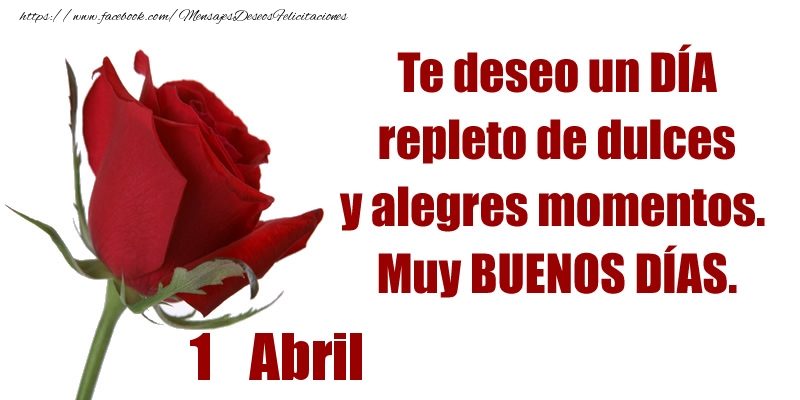 Felicitaciones para 1 Abril - Te deseo un DÍA repleto de dulces y alegres momentos.  Muy BUENOS DÍAS.