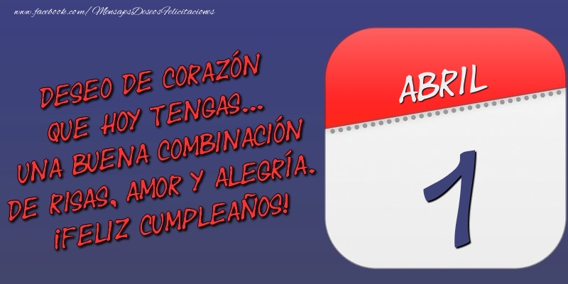 Deseo de corazón que hoy tengas... Una buena combinación de risas, amor y alegría. ¡Feliz Cumpleaños! 1 Abril