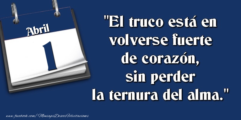 El truco está en volverse fuerte de corazón, sin perder la ternura del alma. 1 Abril