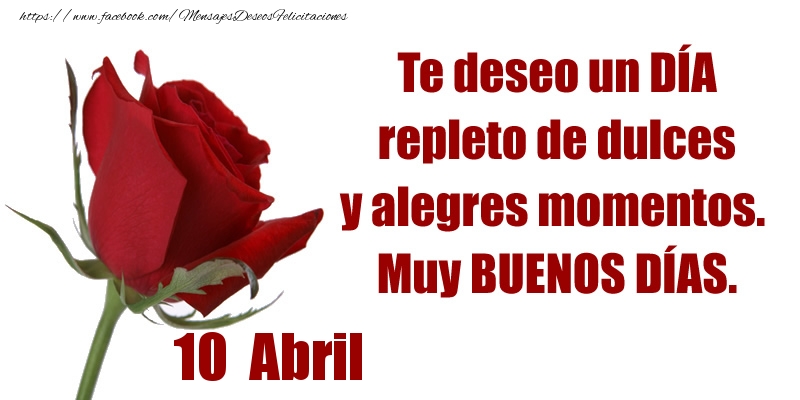 Felicitaciones para 10 Abril - Te deseo un DÍA repleto de dulces y alegres momentos.  Muy BUENOS DÍAS.
