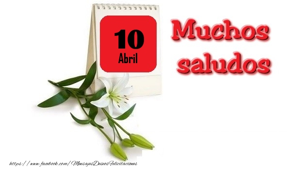 Felicitaciones para 10 Abril - Abril 10 Muchos saludos