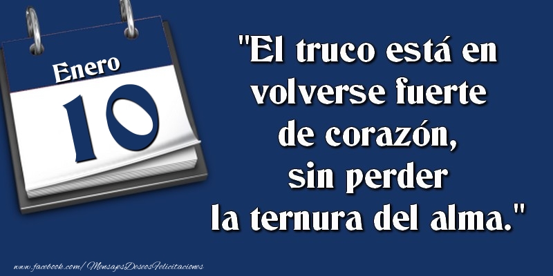Felicitaciones para 10 Enero - El truco está en volverse fuerte de corazón, sin perder la ternura del alma. 10 Enero