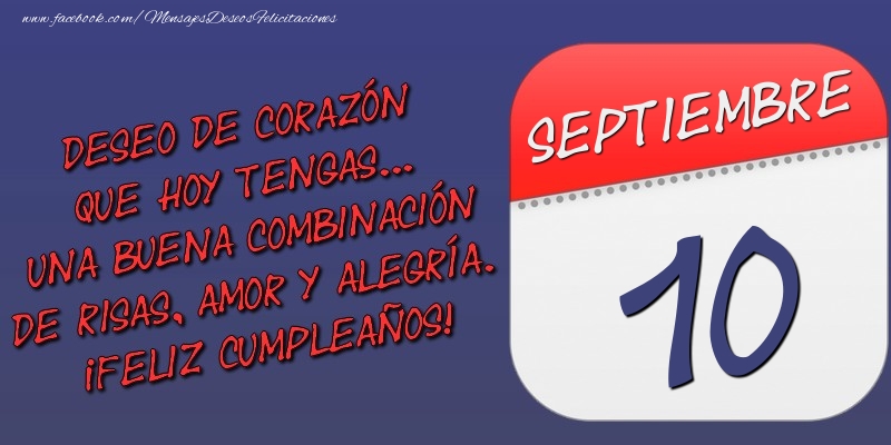 Deseo de corazón que hoy tengas... Una buena combinación de risas, amor y alegría. ¡Feliz Cumpleaños! 10 Septiembre