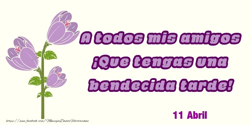 Felicitaciones para 11 Abril - 11 Abril - A todos mis amigos ¡Que tengas una bendecida tarde!