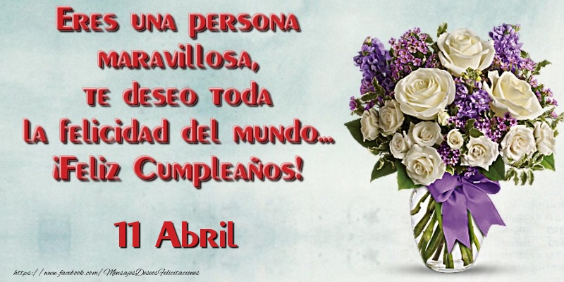 Eres una persona maravillosa, te deseo toda la felicidad del mundo... ¡Feliz Cumpleaños!  Abril 11