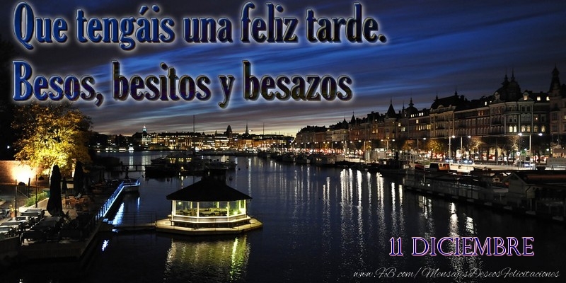 Felicitaciones para 11 Diciembre - 11 Diciembre - Que tengáis una feliz tarde. Besos, besitos y besazos