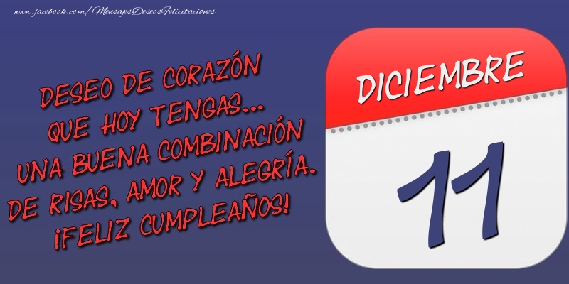 Felicitaciones para 11 Diciembre - Deseo de corazón que hoy tengas... Una buena combinación de risas, amor y alegría. ¡Feliz Cumpleaños! 11 Diciembre