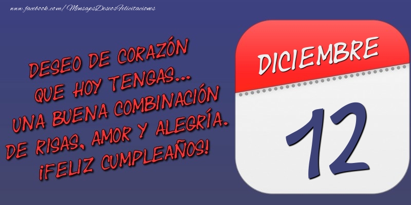 Felicitaciones para 12 Diciembre - Deseo de corazón que hoy tengas... Una buena combinación de risas, amor y alegría. ¡Feliz Cumpleaños! 12 Diciembre