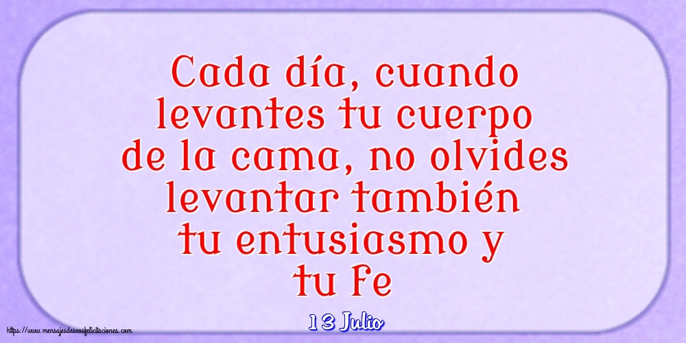Felicitaciones para 13 Julio - 13 Julio - Cada día, cuando levantes tu cuerpo de la cama