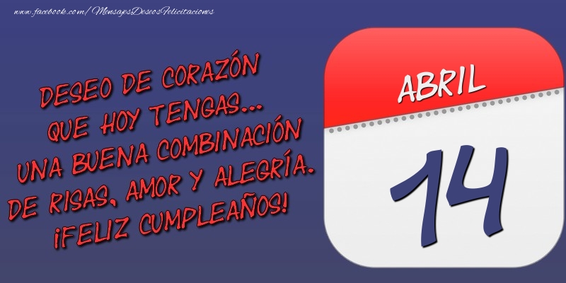 Felicitaciones para 14 Abril - Deseo de corazón que hoy tengas... Una buena combinación de risas, amor y alegría. ¡Feliz Cumpleaños! 14 Abril
