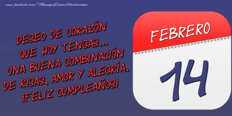 Felicitaciones para 14 Febrero - Deseo de corazón que hoy tengas... Una buena combinación de risas, amor y alegría. ¡Feliz Cumpleaños! 14 Febrero